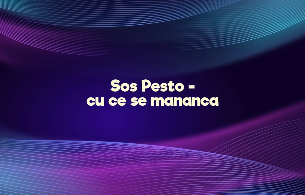 sos pesto cu ce se mananca
