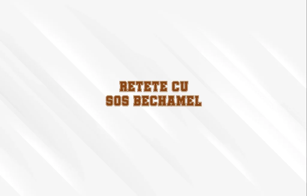 retete cu sos bechamel