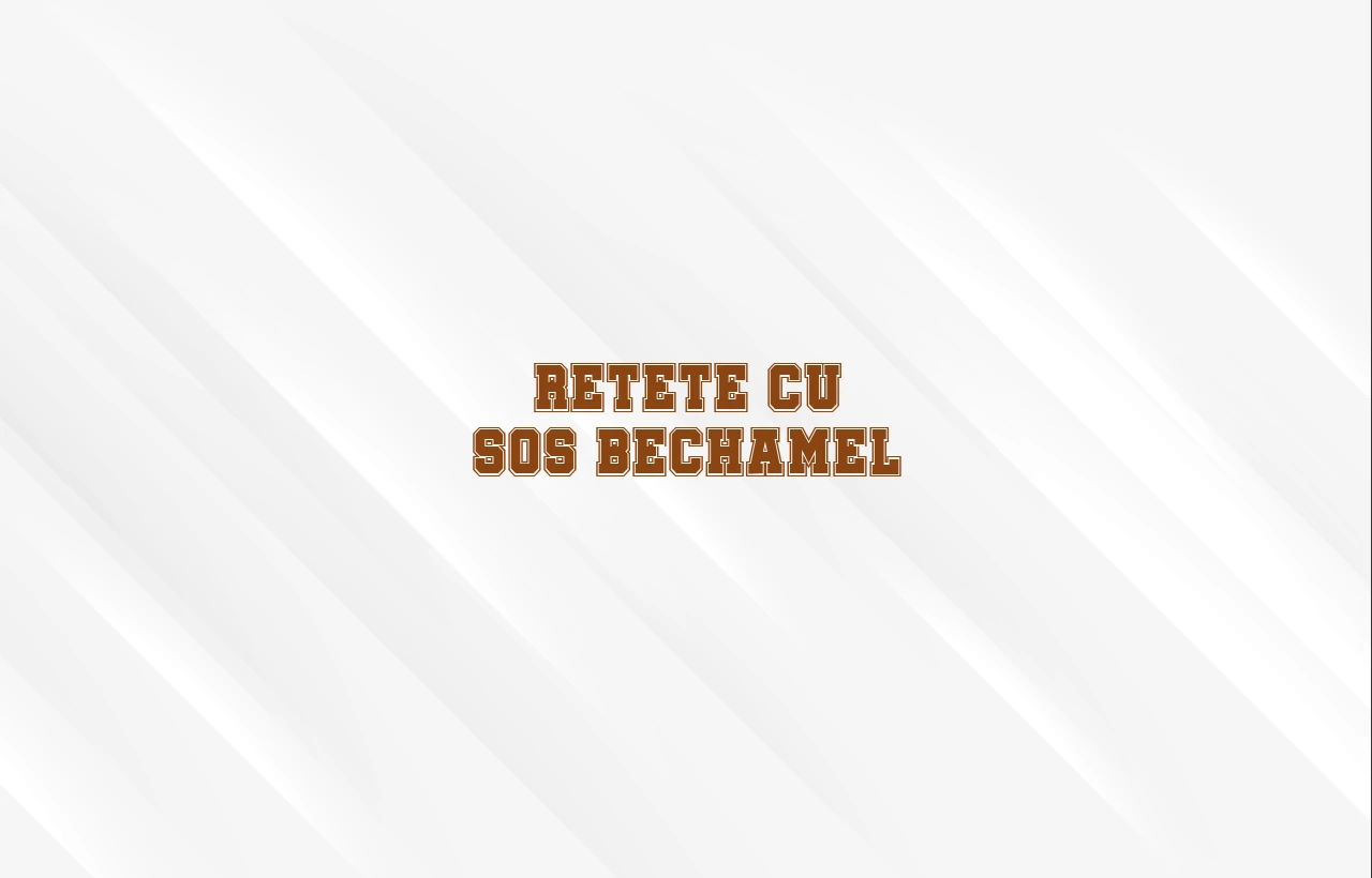 retete cu sos bechamel