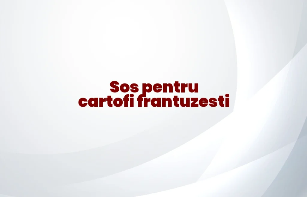 sos pentru cartofi frantuzesti