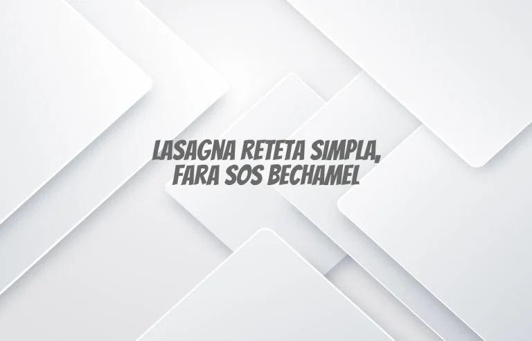 lasagna reteta simpla fara sos bechamel