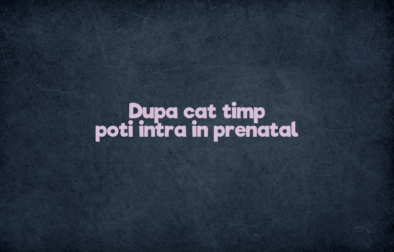 dupa cat timp poti intra in prenatal