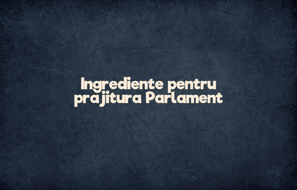 prajitura parlament ingrediente