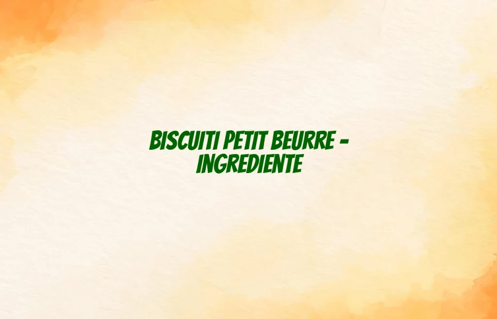 biscuiti petit beurre ingrediente