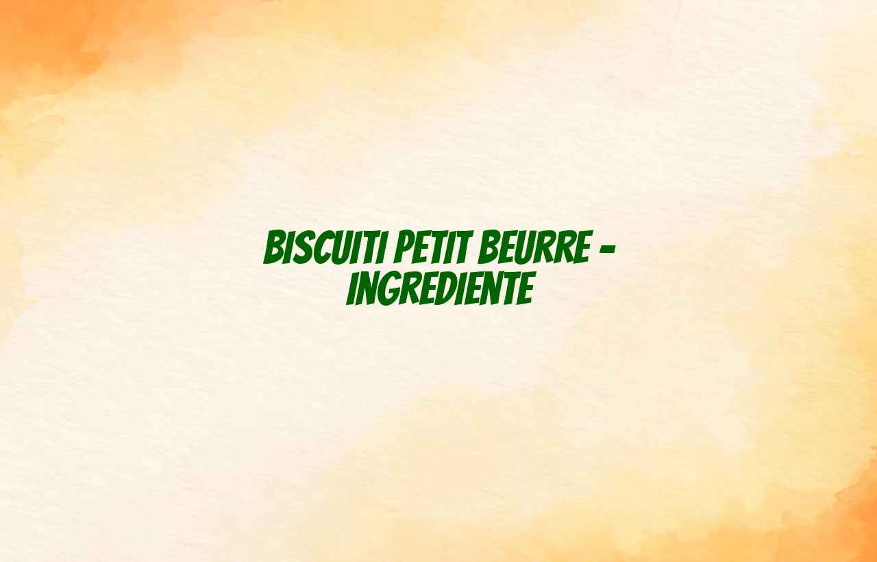 biscuiti petit beurre ingrediente