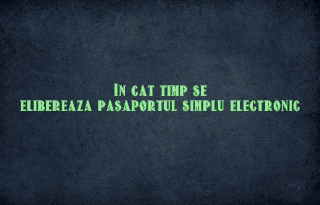 in cat timp se elibereaza pasaportul simplu electronic