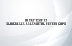 in cat timp se elibereaza pasaportul pentru copii