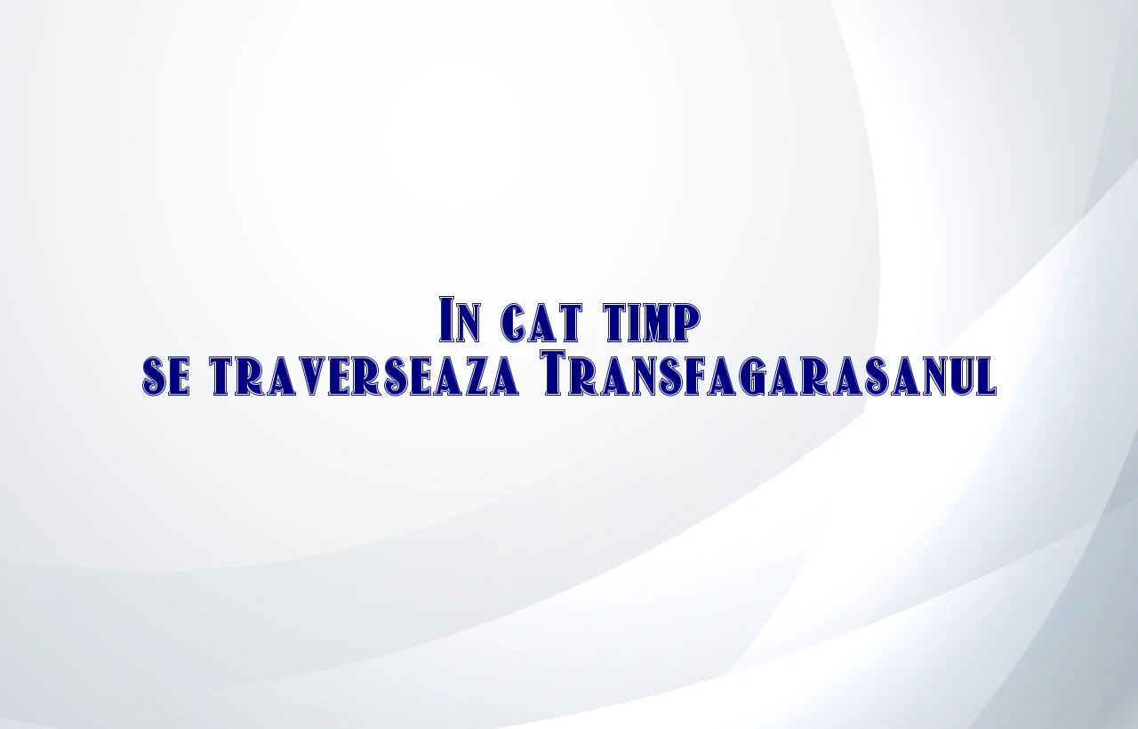 in cat timp se traverseaza transfagarasanul